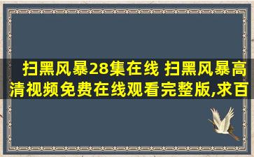 扫黑风暴28集在线 扫黑风暴高清视频*完整版,求百度网盘资源